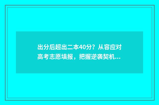 出分后超出二本40分？从容应对高考志愿填报，把握逆袭契机！ 超过本科线两分可以上被本科录取吗