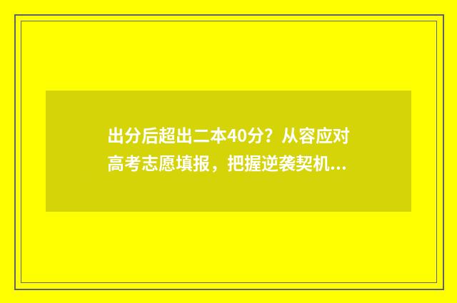 出分后超出二本40分？从容应对高考志愿填报，把握逆袭契机！ 超过本科线两分可以上被本科录取吗