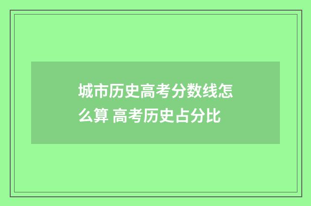 城市历史高考分数线怎么算 高考历史占分比