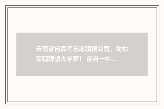 云南蒙自高考志愿填报公司，助你实现理想大学梦！ 蒙自一中2021年高考