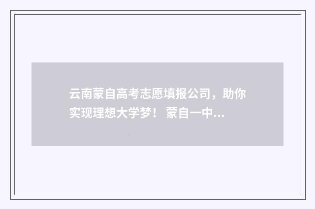 云南蒙自高考志愿填报公司，助你实现理想大学梦！ 蒙自一中2021年高考