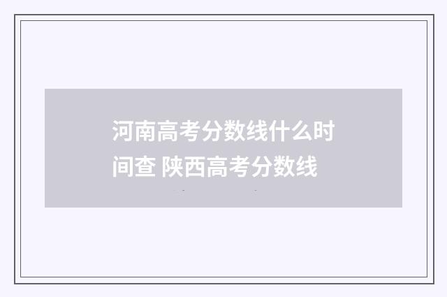 河南高考分数线什么时间查 陕西高考分数线