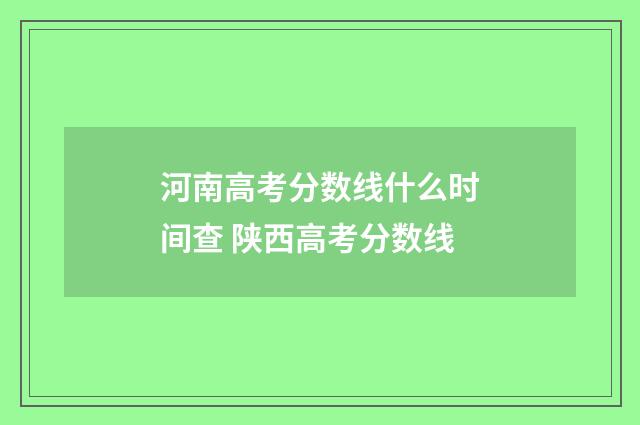 河南高考分数线什么时间查 陕西高考分数线