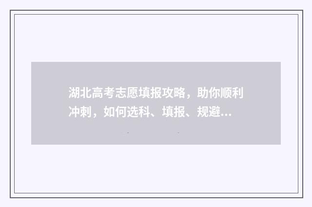 湖北高考志愿填报攻略，助你顺利冲刺，如何选科、填报、规避陷阱？