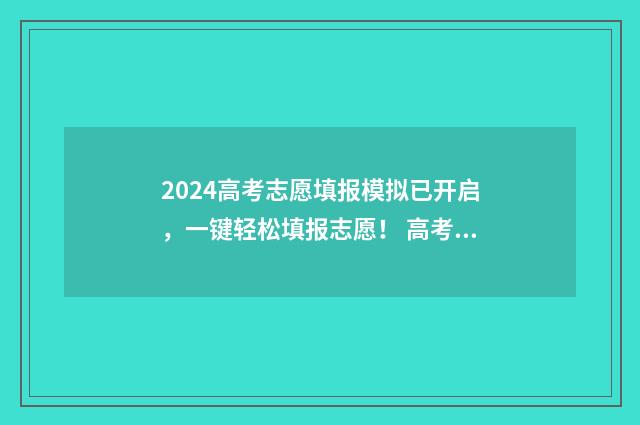 2024高考志愿填报模拟已开启，一键轻松填报志愿！ 高考志愿填报时间2024