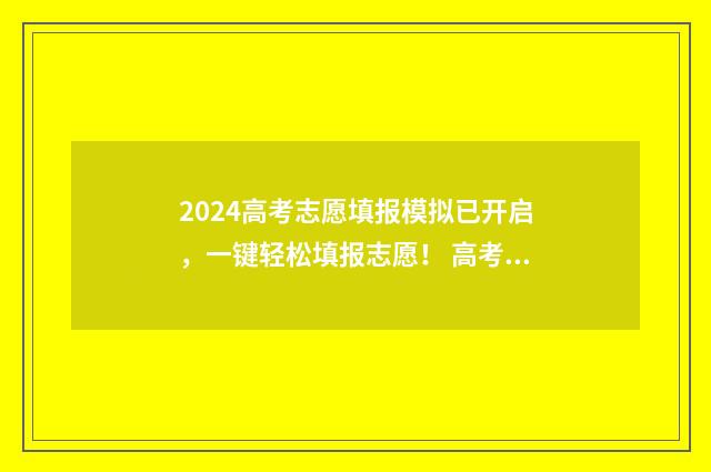 2024高考志愿填报模拟已开启，一键轻松填报志愿！ 高考志愿填报时间2024
