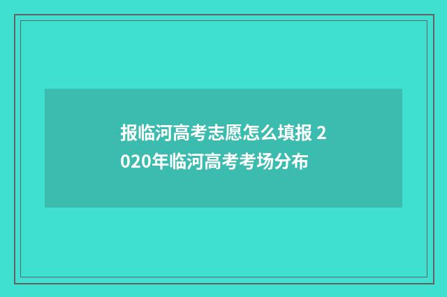 报临河高考志愿怎么填报 2020年临河高考考场分布