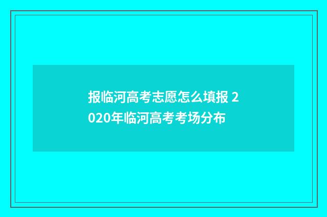 报临河高考志愿怎么填报 2020年临河高考考场分布