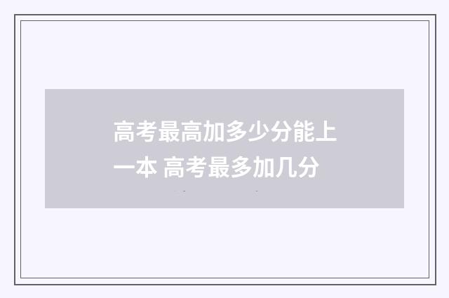 高考最高加多少分能上一本 高考最多加几分