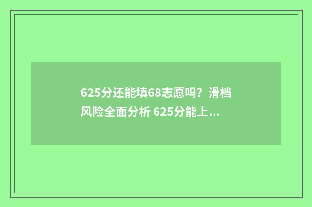 625分还能填68志愿吗?滑档风险全面分析 625分能上高中吗