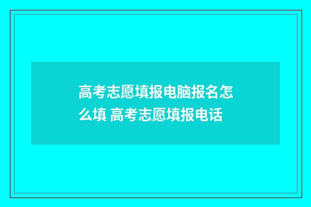高考志愿填报电脑报名怎么填 高考志愿填报电话