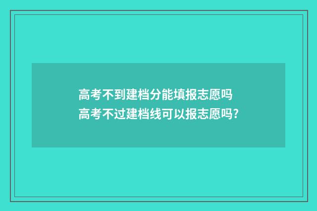 高考不到建档分能填报志愿吗 高考不过建档线可以报志愿吗?