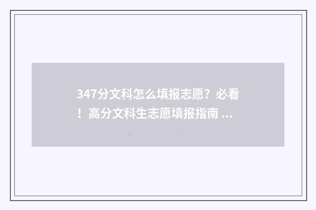 347分文科怎么填报志愿？必看！高分文科生志愿填报指南 2021年文科347分能上什么大学