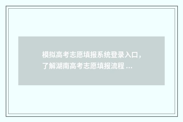 模拟高考志愿填报系统登录入口，了解湖南高考志愿填报流程 模拟高考志愿填报