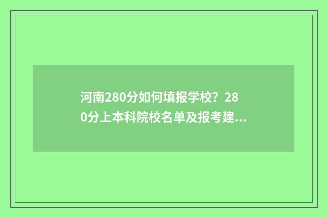 河南280分如何填报学校？280分上本科院校名单及报考建议 河南考生280分能上哪些专科