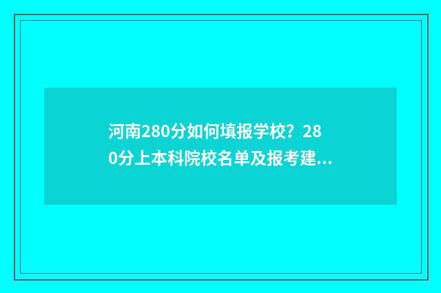 河南280分如何填报学校？280分上本科院校名单及报考建议 河南考生280分能上哪些专科