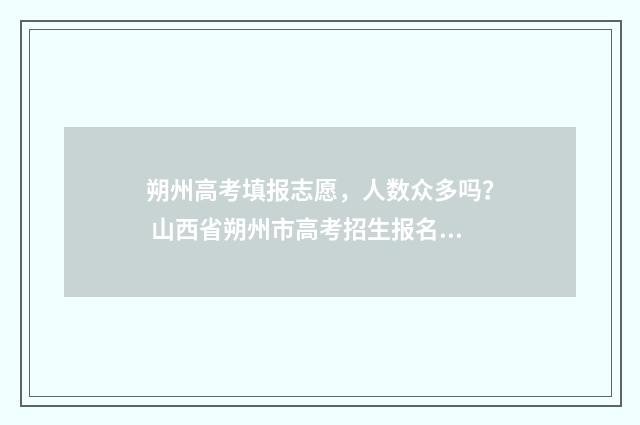 朔州高考填报志愿，人数众多吗？ 山西省朔州市高考招生报名网