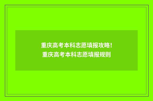 重庆高考本科志愿填报攻略！ 重庆高考本科志愿填报规则