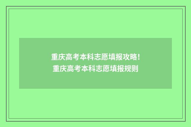 重庆高考本科志愿填报攻略！ 重庆高考本科志愿填报规则