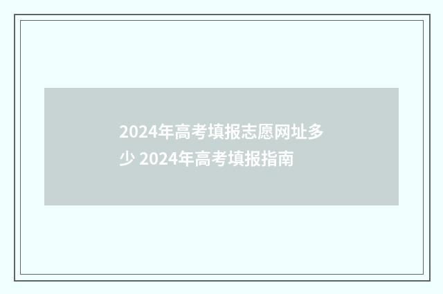 2024年高考填报志愿网址多少 2024年高考填报指南