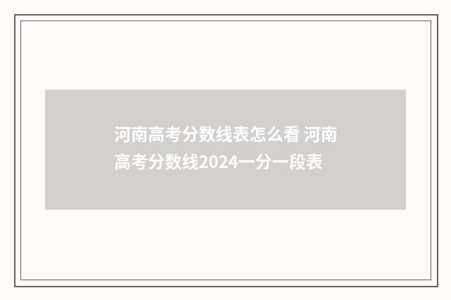 河南高考分数线表怎么看 河南高考分数线2024一分一段表