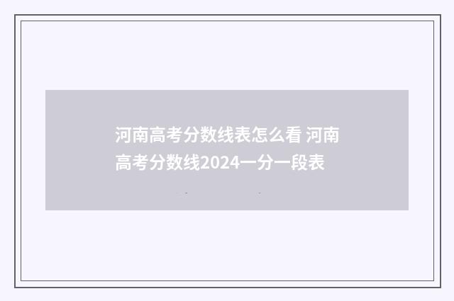 河南高考分数线表怎么看 河南高考分数线2024一分一段表