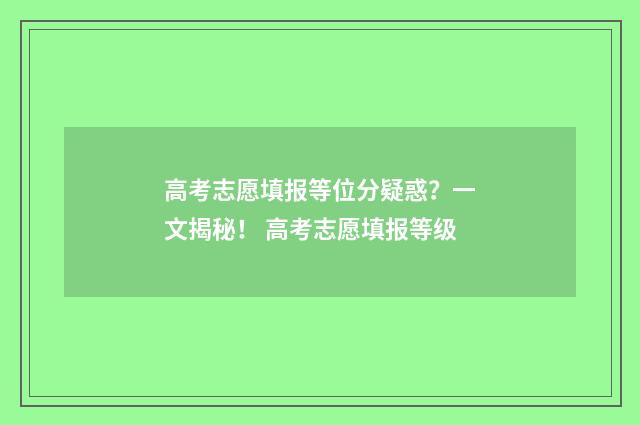高考志愿填报等位分疑惑？一文揭秘！ 高考志愿填报等级