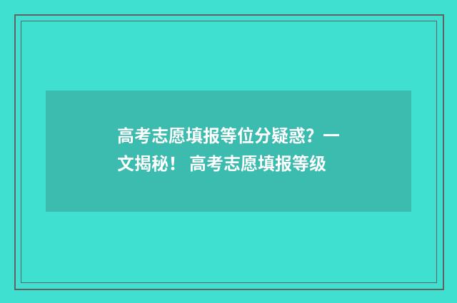 高考志愿填报等位分疑惑？一文揭秘！ 高考志愿填报等级