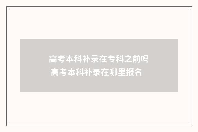 高考本科补录在专科之前吗 高考本科补录在哪里报名