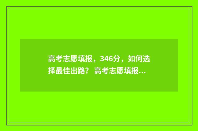 高考志愿填报,346分,如何选择最佳出路? 高考志愿填报能填几个