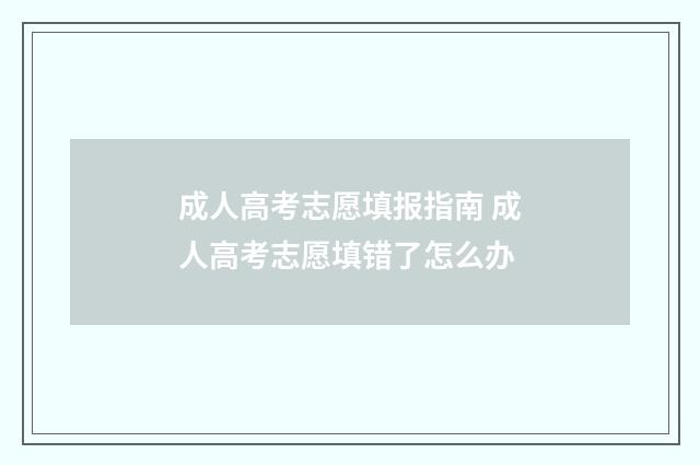 成人高考志愿填报指南 成人高考志愿填错了怎么办