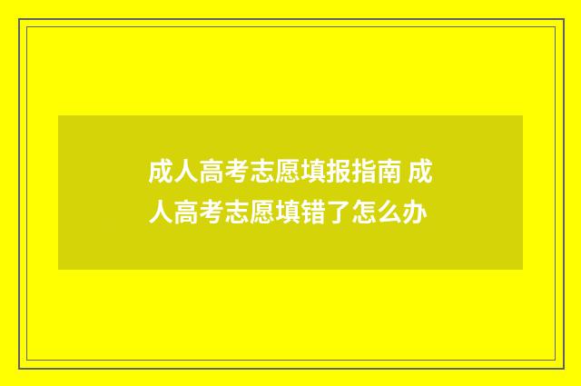 成人高考志愿填报指南 成人高考志愿填错了怎么办