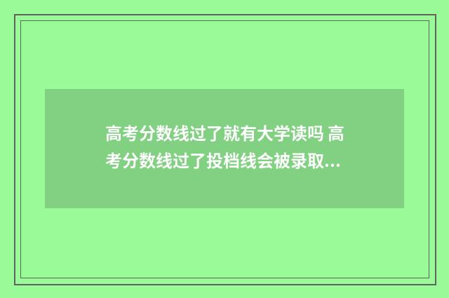 高考分数线过了就有大学读吗 高考分数线过了投档线会被录取吗