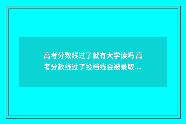 高考分数线过了就有大学读吗 高考分数线过了投档线会被录取吗