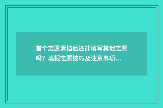 首个志愿滑档后还能填写其他志愿吗？填报志愿技巧及注意事项解析 志愿全部滑档的几率大吗