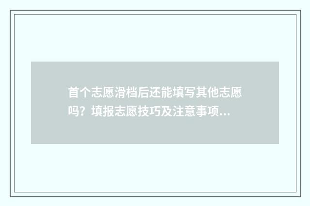 首个志愿滑档后还能填写其他志愿吗？填报志愿技巧及注意事项解析 志愿全部滑档的几率大吗