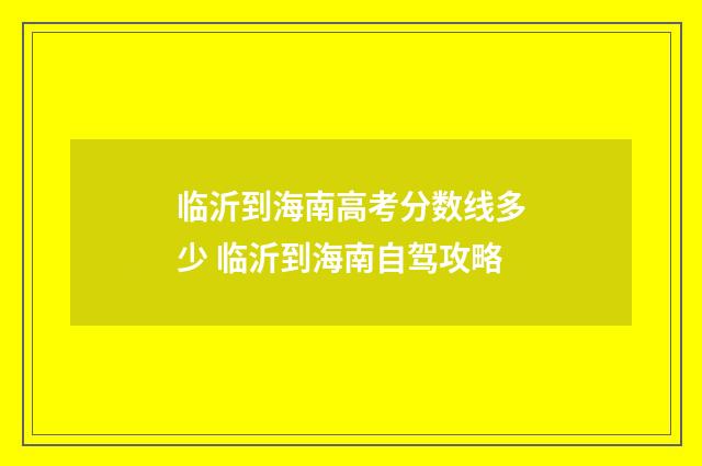 临沂到海南高考分数线多少 临沂到海南自驾攻略