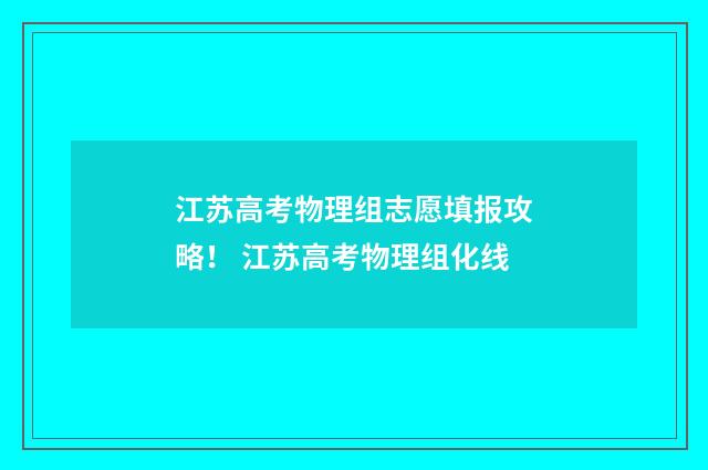 江苏高考物理组志愿填报攻略！ 江苏高考物理组化线