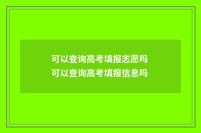 可以查询高考填报志愿吗 可以查询高考填报信息吗