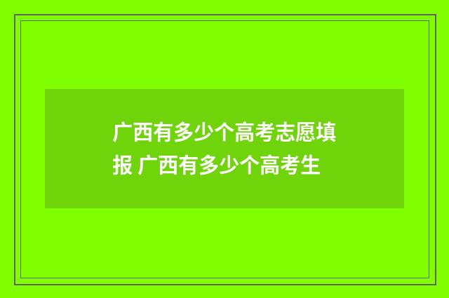广西有多少个高考志愿填报 广西有多少个高考生