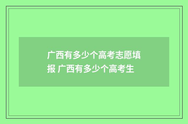 广西有多少个高考志愿填报 广西有多少个高考生