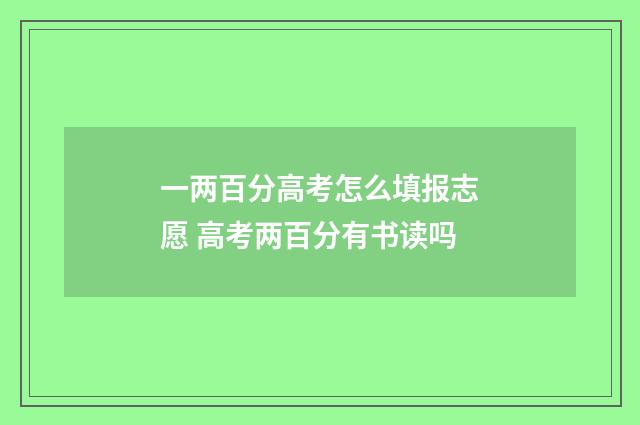 一两百分高考怎么填报志愿 高考两百分有书读吗