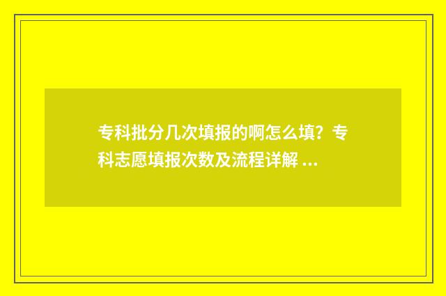 专科批分几次填报的啊怎么填？专科志愿填报次数及流程详解 专科批是一次投档吗