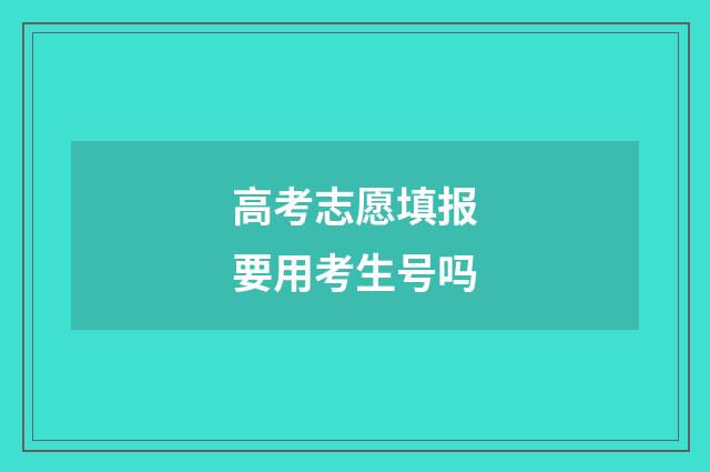 高考志愿填报要用考生号吗