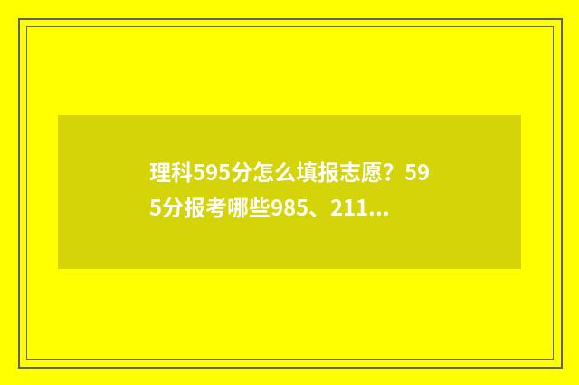 理科595分怎么填报志愿?595分报考哪些985、211高校? 理科596分