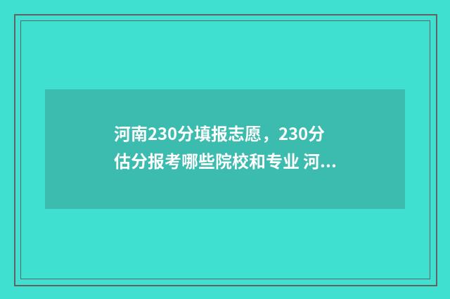 河南230分填报志愿，230分估分报考哪些院校和专业 河南高考273