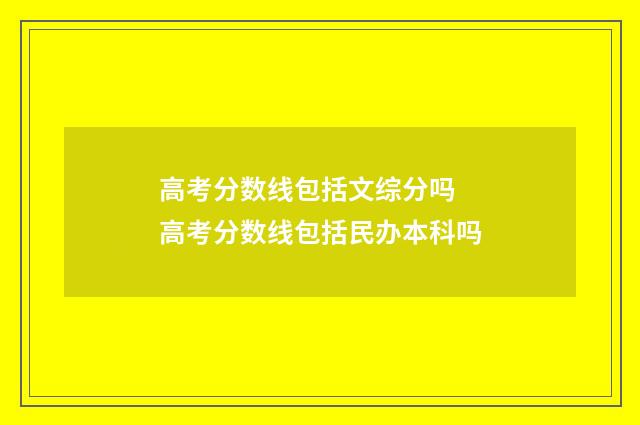 高考分数线包括文综分吗 高考分数线包括民办本科吗