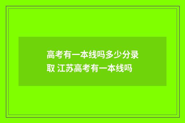 高考有一本线吗多少分录取 江苏高考有一本线吗