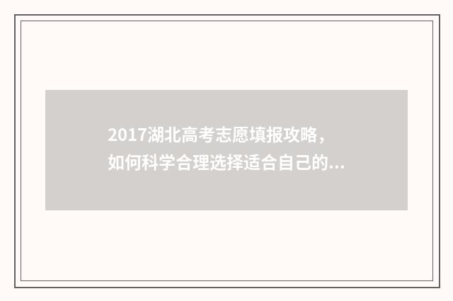 2017湖北高考志愿填报攻略，如何科学合理选择适合自己的专业和学校？ 2017年湖北高考状元出炉