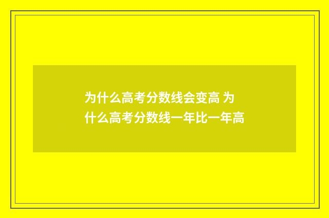 为什么高考分数线会变高 为什么高考分数线一年比一年高